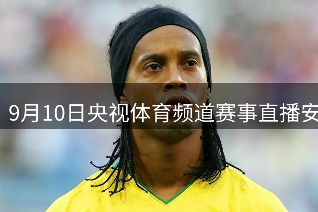 9月10日央视体育频道赛事直播安排一览